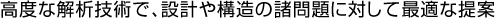 高度な解析技術で、設計や構造の諸問題に対して最適な提案