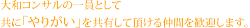 大和コンサルの一員として共に「やいがい」を共有して頂ける仲間を歓迎します。