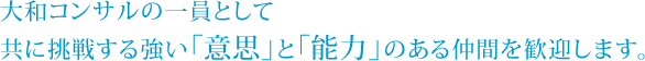 大和コンサルの一員として共に挑戦する強い「意思」と「能力」のある仲間を歓迎します。